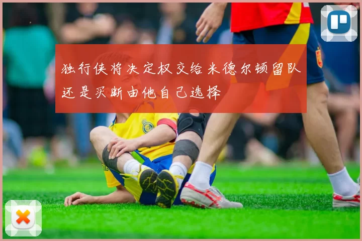 独行侠将决定权交给米德尔顿留队还是买断由他自己选择