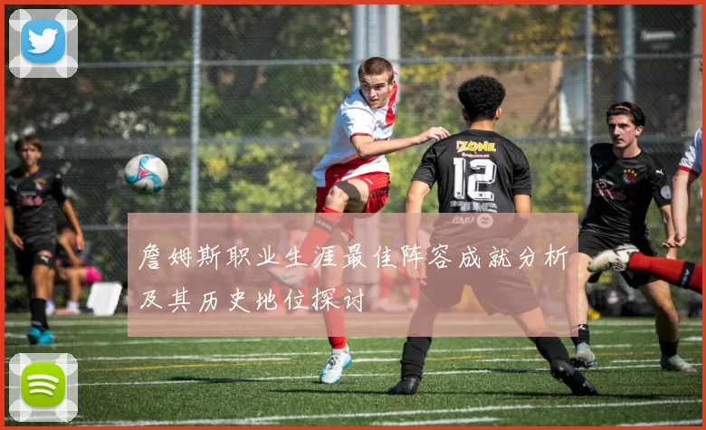 詹姆斯职业生涯最佳阵容成就分析及其历史地位探讨