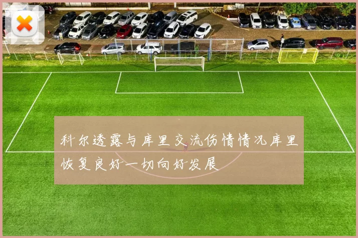 科尔透露与库里交流伤情情况库里恢复良好一切向好发展