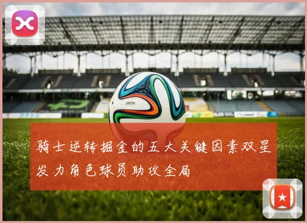 骑士逆转掘金的五大关键因素双星发力角色球员助攻全局
