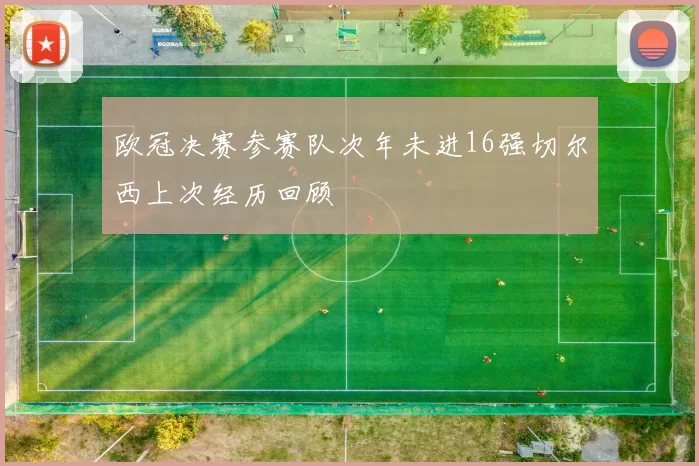 欧冠决赛参赛队次年未进16强切尔西上次经历回顾