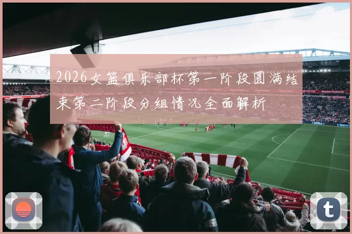 2026女篮俱乐部杯第一阶段圆满结束第二阶段分组情况全面解析