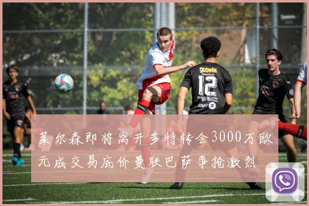 莱尔森即将离开多特转会3000万欧元成交易底价曼联巴萨争抢激烈